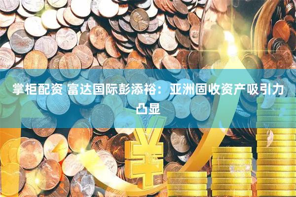 掌柜配资 富达国际彭添裕：亚洲固收资产吸引力凸显