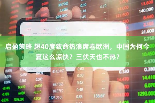 启盈策略 超40度致命热浪席卷欧洲，中国为何今夏这么凉快？三伏天也不热？